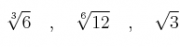 \sqrt[3]{6} \quad , \quad \sqrt[6]{12} \quad , \quad \sqrt{3}