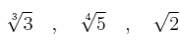 \sqrt[3]{3} \quad , \quad \sqrt[4]{5} \quad , \quad \sqrt{2}